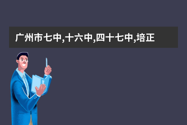 广州市七中,十六中,四十七中,培正中学,这几所高中比较 广州十六中东华实验中学中考成绩